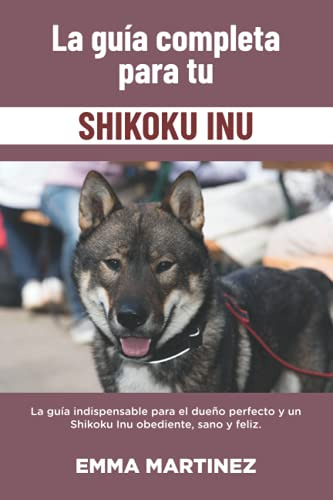 La Guia Completa Para Tu Shikoku Inu: La Guia Indispensable