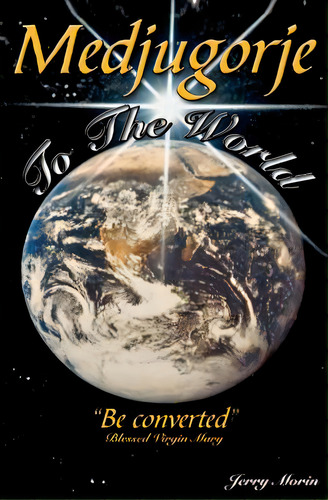 Medjugorje To The World - Be Converted , De Morin, Jerry B.. Editorial Createspace, Tapa Blanda En Inglés