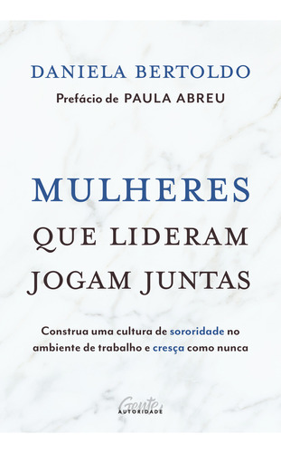 Mulheres Que Lideram Jogam Juntas: Construa Uma Cultura De Sororidade No Ambiente De Trabalho E Cresça Como Nunca, De Daniela Bertoldo. Editora Gente Autoridade, Capa Mole, Edição 1 Em Português, 2023