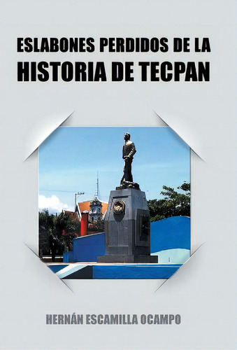 Eslabones Perdidos De La Historia De Tecpan, De Ocampo, Hernan Escamilla. Editorial Authorhouse, Tapa Dura En Español