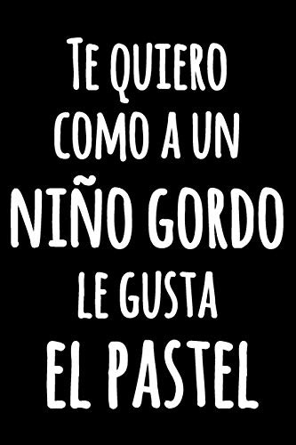 Te Quiero Como A Un Niño Gordo Le Gusta El Pastel: Cuaderno