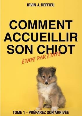 Comment Accueillir Son Chiot Etape Par Etape : Tome 1 - P...