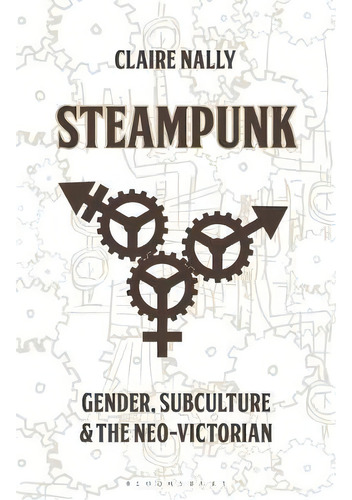 Steampunk : Gender, Subculture And The Neo-victorian, De Dr Claire Nally. Editorial Bloomsbury Publishing Plc, Tapa Blanda En Inglés