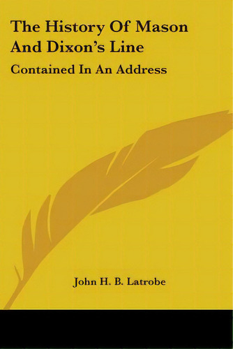 The History Of Mason And Dixon's Line: Contained In An Address, De Latrobe, John H. B.. Editorial Kessinger Pub Llc, Tapa Blanda En Inglés