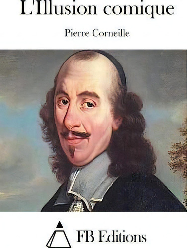 L'illusion Comique, De Pierre Corneille., Vol. 1. Editorial Createspace Independent Publishing Platform, Tapa Blanda En Francés