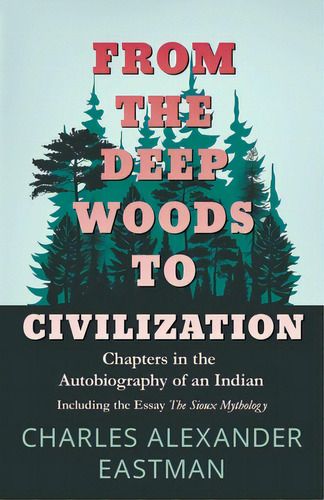From The Deep Woods To Civilization - Chapters In The Autobiography Of An Indian: Including The E..., De Eastman, Charles Alexander. Editorial Hanlins Pr, Tapa Blanda En Inglés