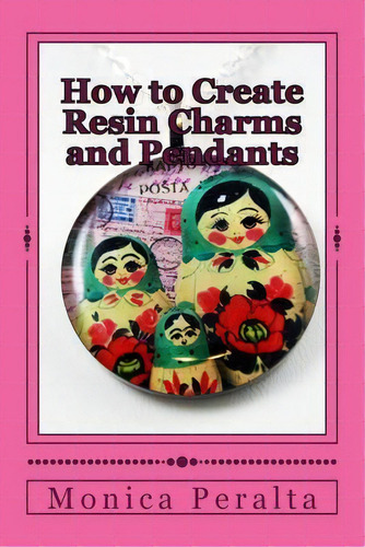 How To Create Resin Charms And Pendants, De Monica Peralta. Editorial Createspace Independent Publishing Platform, Tapa Blanda En Inglés