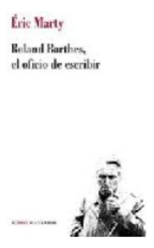 Roland Barthes, El Oficio De Escribir -   - Eric Marty