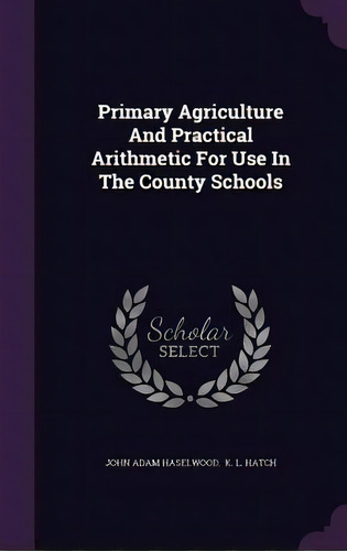 Primary Agriculture And Practical Arithmetic For Use In The County Schools, De Haselwood, John Adam. Editorial Palala Pr, Tapa Dura En Inglés
