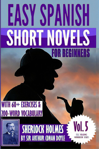 Easy Spanish Short Novels For Beginners With 60+ Exercises & 200-word Vocabulary: Sherlock Holmes..., De An Doyle, Arthur. Editorial Createspace, Tapa Blanda En Español