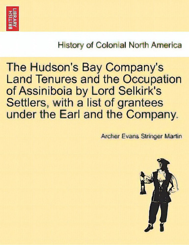 The Hudson's Bay Company's Land Tenures And The Occupation Of Assiniboia By Lord Selkirk's Settle..., De Martin, Archer Evans Stringer. Editorial British Lib Historical Print E, Tapa Blanda En Inglés