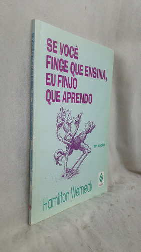Livro Se Você Finge Que Ensina, Eu Finjo Que Aprendo - Hamilton Werneck - Editora Vozes (Usado)