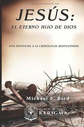 Jesus El Eterno Hijo De Dios Una Respuesta A La..., De Bird, Michael. Editorial Publicaciones Kerigma En Español