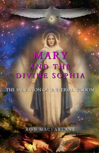 Mary And The Divine Sophia: The Salvation Of Universal Wisdom, De Macfarlane, Ron. Editorial Lightning Source Inc, Tapa Blanda En Inglés