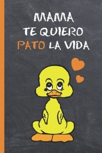 Mama, Te Quiero Pato La Vida: Cuaderno 6  X 9 . 120 Pgs. Día