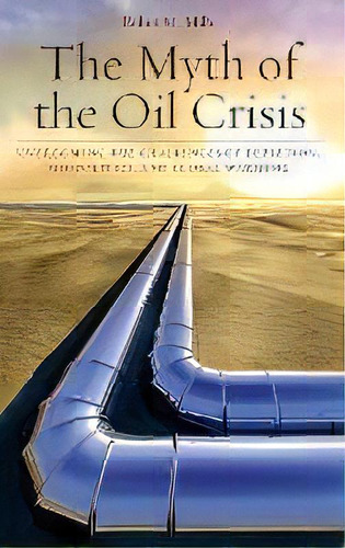 The Myth Of The Oil Crisis : Overcoming The Challenges Of Depletion, Geopolitics, And Global Warming, De Robin M. Mills. Editorial Abc-clio, Tapa Dura En Inglés, 2008