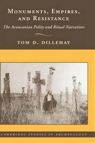 Cambridge Studies In Archaeology: Monuments, Empires, And Resistance: The Araucanian Polity And R..., De Tom D. Dillehay. Editorial Cambridge University Press, Tapa Dura En Inglés