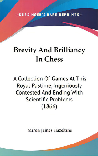 Brevity And Brilliancy In Chess: A Collection Of Games At This Royal Pastime, Ingeniously Contest..., De Hazeltine, Miron James. Editorial Kessinger Pub Llc, Tapa Dura En Inglés