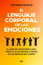 Comprar El Lenguaje Corporal De Las Emociones: El Arte De Conocerse A Uno Mismo (y A Los Demás) A Través De Las Señales Del Cuerpo, De Guerra, Vanessa., Vol. 1. Editorial Rba Libros, Tapa Blanda En Español