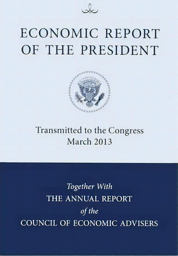 Economic Report Of The President, Transmitted To The Congress March 2013 Together With The Annual..., De Council Of Economic Advisers (u S ). Editorial Claitor's Pub Division, Tapa Blanda En Inglés