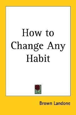 How To Change Any Habit - Brown Landone