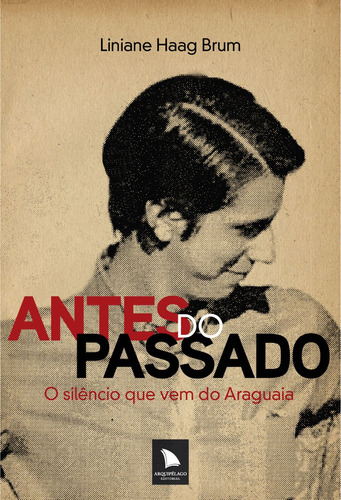 Antes do passado: O silêncio que vem do Araguaia, de Haag Brum, Liniane. Editora Arquipélago Editorial Ltda., capa mole em português, 2012