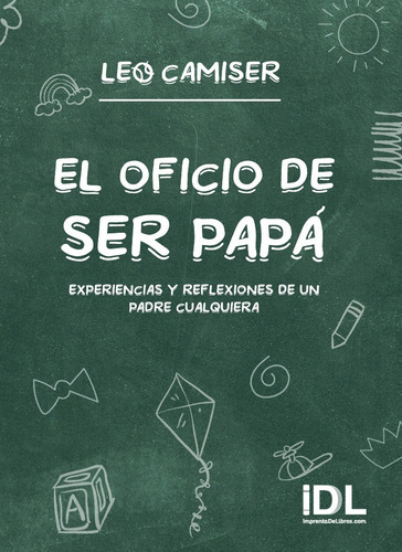 El Oficio De Ser Papá: Experiencias Y Reflexiones De Un Padre Cualquiera, De Leo Camiser. Serie Primera Edición, Vol. 5cm. Editorial Idl, Tapa Blanda, Primera Edición En Español, 2022