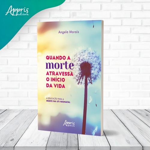 Quando a Morte Atravessa o Início da Vida: A Educação para a Morte na UTI Neonatal, de Morais, Angela. Editorial Appris Editora e Livraria Eireli - ME, capa mole em português, 2022