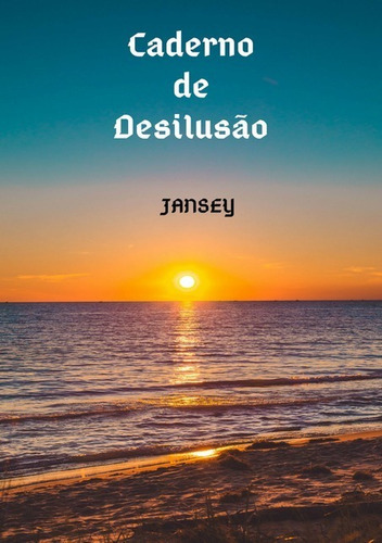 Caderno De Desilusão: Antologia Poética, De Jansey Franca. Série Não Aplicável, Vol. 1. Editora Clube De Autores, Capa Mole, Edição 1 Em Português, 2019