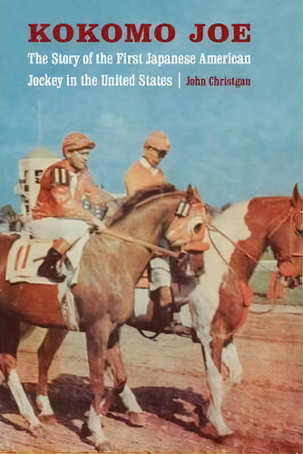 Kokomo Joe : The Story Of The First Japanese American Jockey In The United States, De John Christgau. Editorial University Of Nebraska Press, Tapa Blanda En Inglés