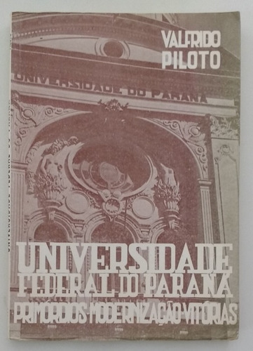 Livro Universidade Federal Do Parana / Primordios Modernização Vitorias - Valfrido Piloto [1976]