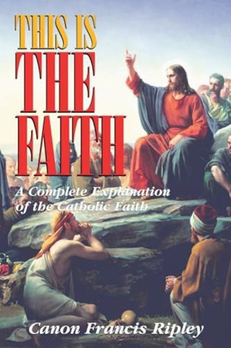 This Is The Faith: A Complete Explanation Of The Catholic Faith, De Canon Francis Ripley. Editorial Tan Books, Tapa Blanda En Inglés