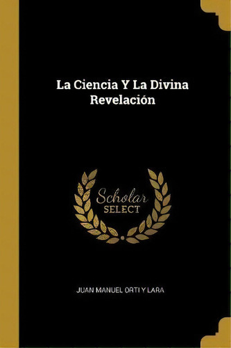 La Ciencia Y La Divina Revelacion, De Juan Manuel Orti Y Lara. Editorial Wentworth Press, Tapa Blanda En Español