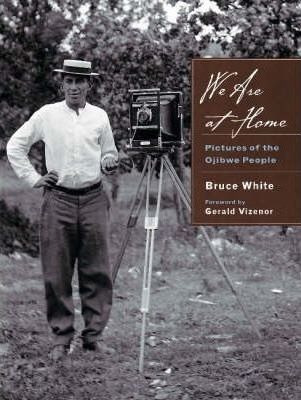 We Are At Home : Pictures Of The Ojibwa People - Bruce Wh...