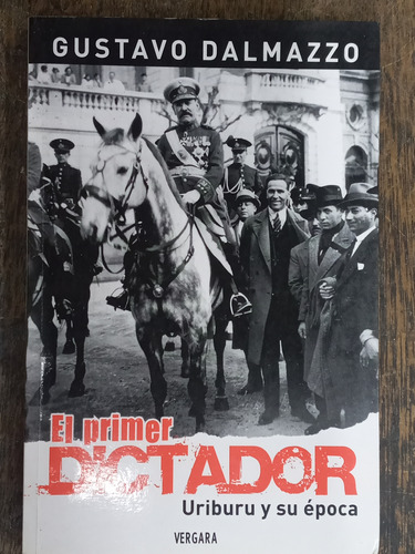 El Primer Dictador * Uriburu Y Su Epoca * Gustavo Dalmazzo *