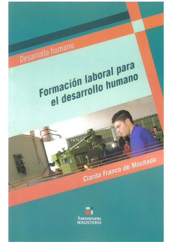 Formación Laboral Para El Desarrollo Humano, De Clarita Franco De Machado. 9582009656, Vol. 1. Editorial Editorial Cooperativa Editorial Magisterio, Tapa Blanda, Edición 2008 En Español, 2008