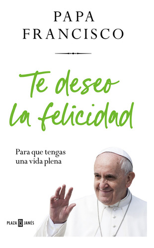 Te Deseo La Felicidad: Para Que Tengas Una Vida Plena, De Papa Francisco., Vol. 1.0. Editorial Plaza & Janes, Tapa Blanda, Edición 1.0 En Español, 2024