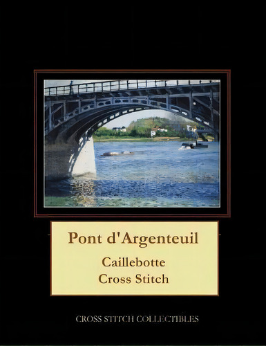 Pont D'argenteuil : Caillebotte Cross Stitch Pattern, De Cross Stitch Collectibles. Editorial Createspace Independent Publishing Platform, Tapa Blanda En Inglés