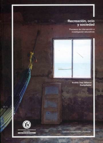 Recreación, Ocio Y Sociedad: Procesos De Intervención E Investigación Educativas, De Andrés Díaz Velasco. Editorial U. Pedagógica Nacional, Tapa Blanda, Edición 2020 En Español