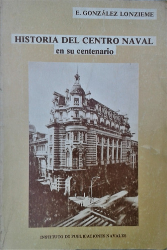 Historia Del Centro Naval Su Centenario - Gonzalez Lonzieme