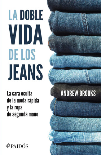 La doble vida de los jeans: La cara oculta de la moda rápida y la ropa de segunda mano, de Brooks, Andrew. Serie Fuera de colección Editorial Paidos México, tapa blanda en español, 2015