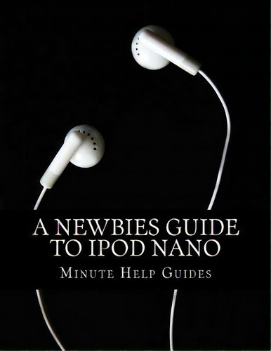 A Newbies Guide To iPod Nano, De Minute Help Guides. Editorial Createspace Independent Publishing Platform, Tapa Blanda En Inglés