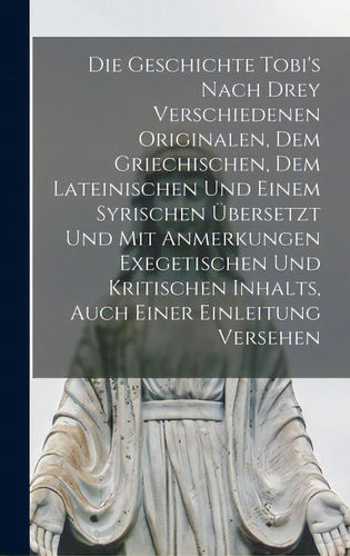 Die Geschichte Tobi's Nach Drey Verschiedenen Originalen, Dem Griechischen, Dem Lateinischen Und ..., De Anonymous. Editorial Legare Street Pr, Tapa Dura En Inglés