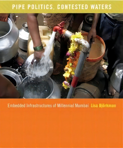 Pipe Politics, Contested Waters: Embedded Infrastructures Of Millennial Mumbai, De Lisa Bjorkman., Vol. 1. Editorial Duke University Press, Tapa Dura En Inglés