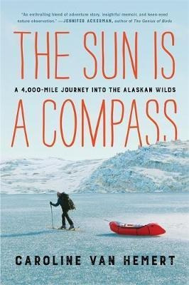 The Sun Is A Compass : My 4,000-mile Journey Into The Ala...
