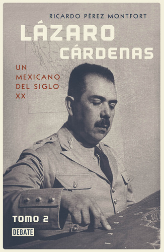 Lázaro Cárdenas. Un mexicano del siglo XX ( El hombre que cambió al país 2 ): Tomo 2, de Pérez Montfort, Ricardo. El hombre que cambió al país Editorial Debate, tapa blanda en español, 2019
