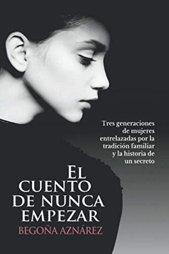 El Cuento De Nunca Empezar: Tres Generaciones De Mujeres Entrelazadas Por La Tradición Familiar Y La Historia De Un Secreto (spanish Edition), De Aznárez, Begoña. Editorial Oem, Tapa Blanda En Español