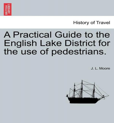A Practical Guide To The English Lake District For The Use Of Pedestrians., De J L Moore. Editorial British Library, Historical Print Editions, Tapa Blanda En Inglés