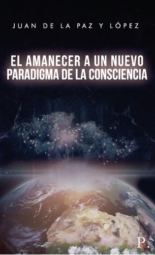 El Amanecer A Un Nuevo Paradigma De La Consciencia, de de la Paz y López , Juan.., vol. 1. Editorial Punto Rojo Libros S.L., tapa pasta blanda, edición 1 en español, 2020