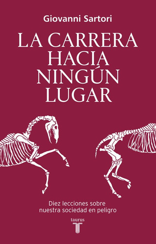 La carrera hacia ningún lugar: Diez lecciones sobre nuestra sociedad en riesgo, de Sartori, Giovanni. Serie Pensamiento Editorial Taurus, tapa blanda en español, 2016